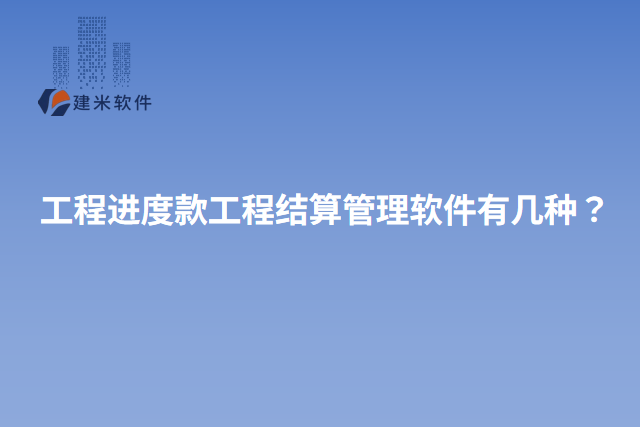 工程进度款工程结算管理软件有几种？