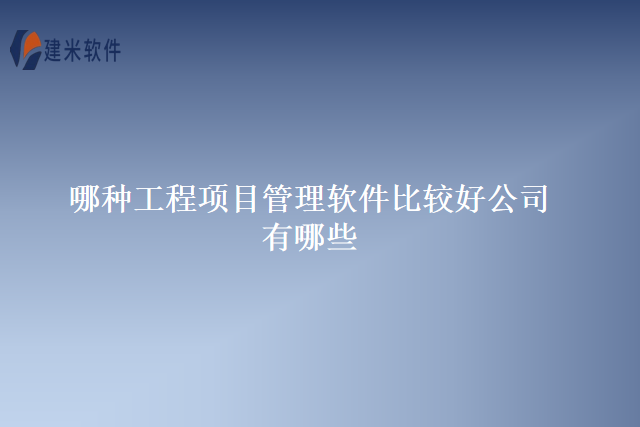 哪种工程项目管理软件比较好公司有哪些