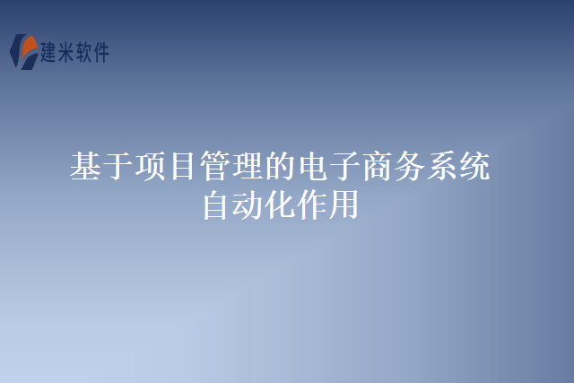 基于项目管理的电子商务系统自动化作用