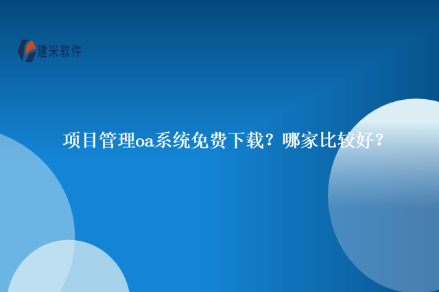 项目管理oa系统免费下载？哪家比较好？