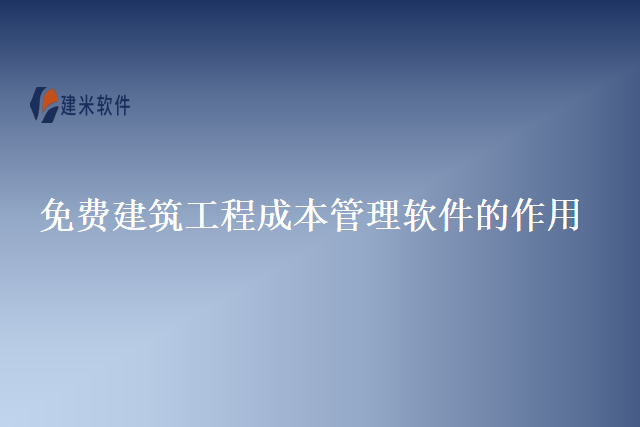 免费建筑工程成本管理软件的作用