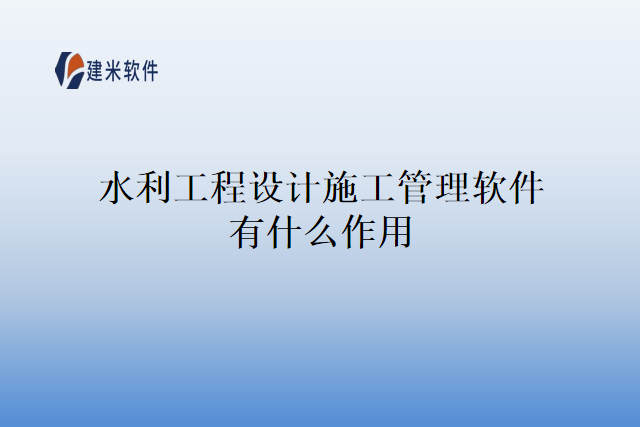 水利工程设计施工管理软件有什么作用