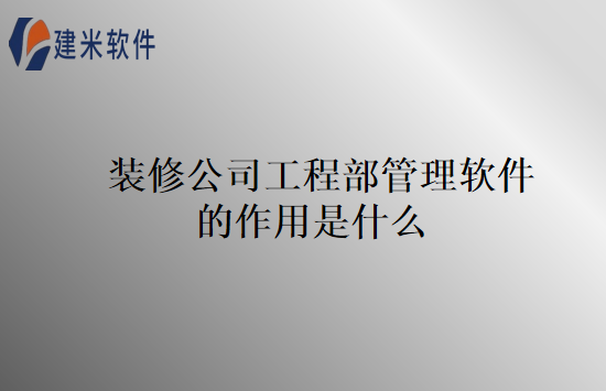 装修公司工程部管理软件的作用是什么