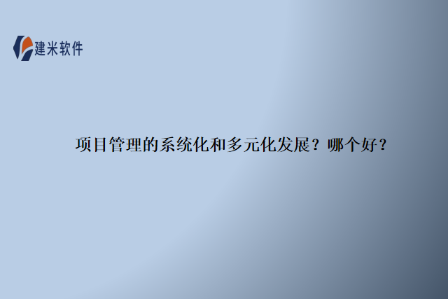 项目管理的系统化和多元化发展？哪个好？