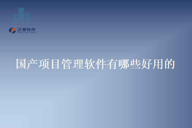 国产项目管理软件有哪些好用的