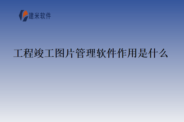 工程竣工图片管理软件作用是什么