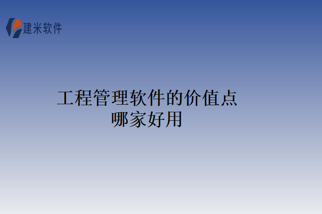 工程管理软件的价值点哪家好用