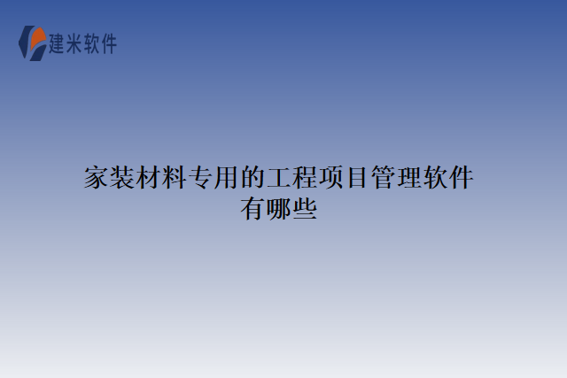 家装材料专用的工程项目管理软件有哪些