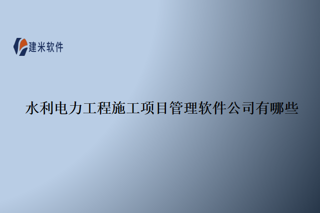 水利电力工程施工项目管理软件公司有哪些