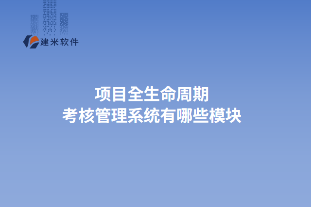 项目全生命周期考核管理系统有哪些模块
