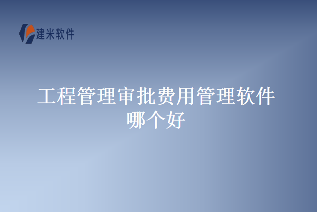 工程管理审批费用管理软件哪个好