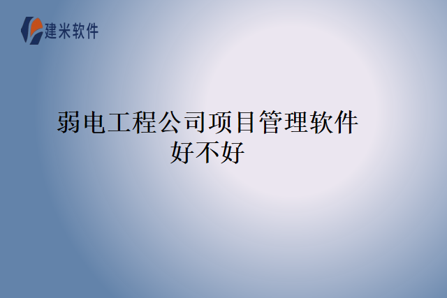 弱电工程公司项目管理软件好不好
