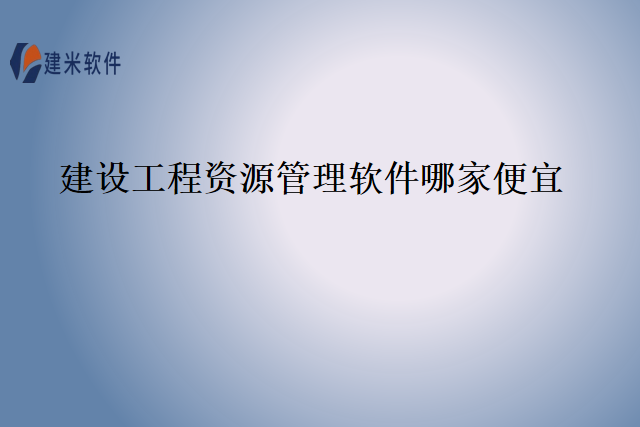 建设工程资源管理软件哪家便宜