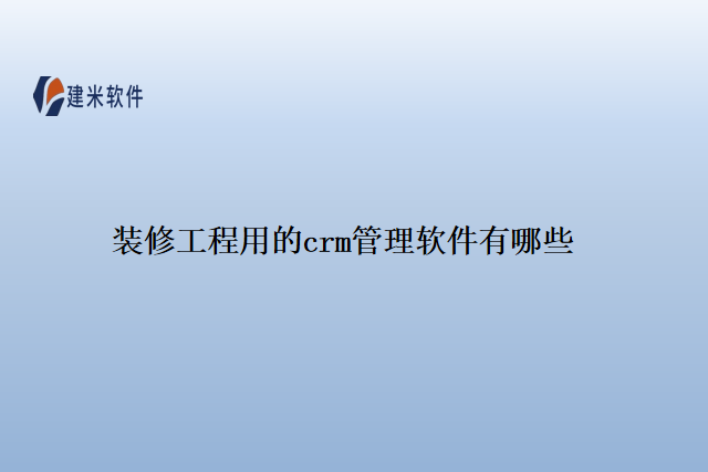 装修工程用的crm管理软件有哪些