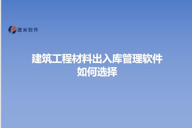 建筑工程材料出入库管理软件如何选择