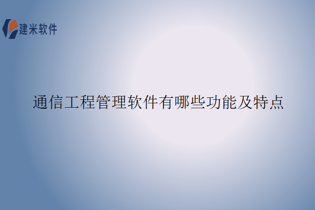 通信工程管理软件有哪些功能及特点