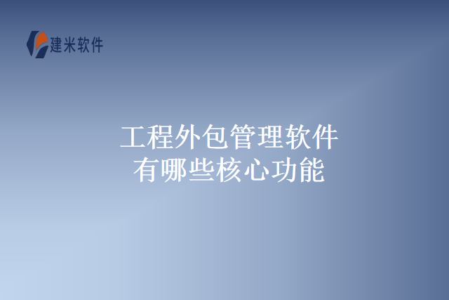 工程外包管理软件有哪些核心功能