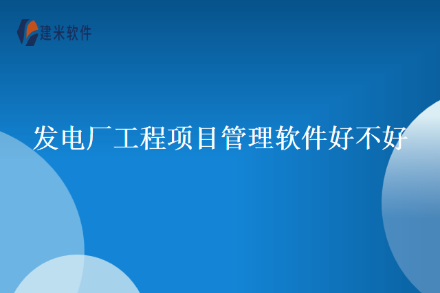 发电厂工程项目管理软件好不好