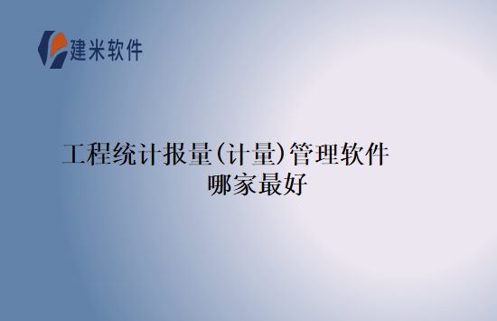工程统计报量(计量)管理软件哪家最好