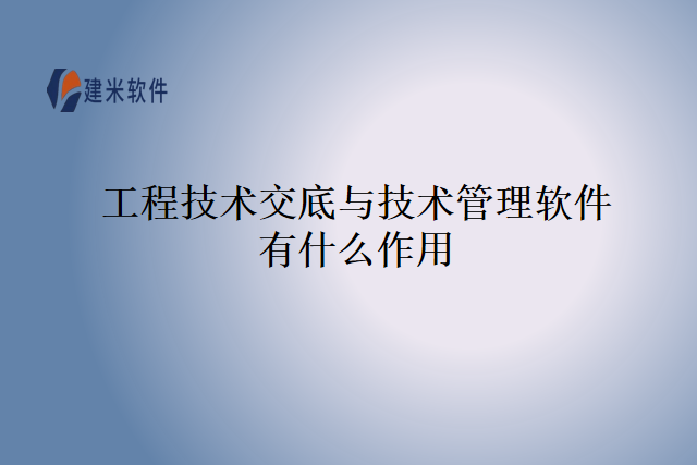工程技术交底与技术管理软件有什么作用
