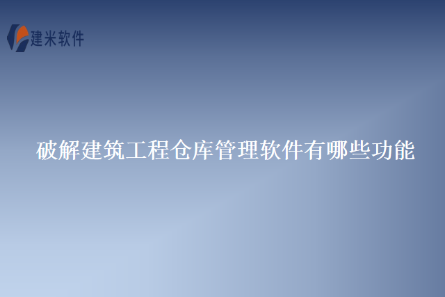 破解建筑工程仓库管理软件有哪些功能