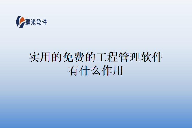 实用的免费的工程管理软件有什么作用