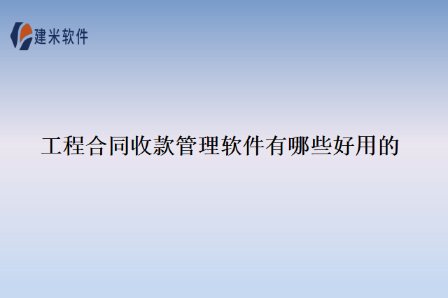 工程合同收款管理软件有哪些好用的
