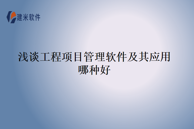 浅谈工程项目管理软件及其应用哪种好
