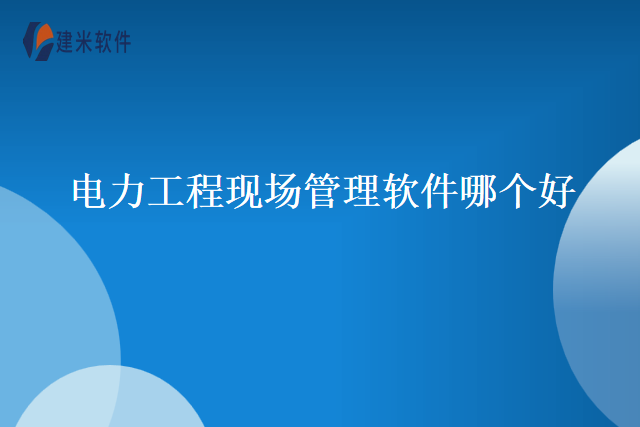 电力工程现场管理软件哪个好