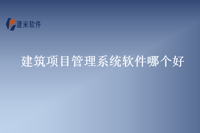 建筑项目管理系统软件哪个好