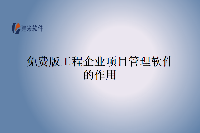 免费版工程企业项目管理软件的作用