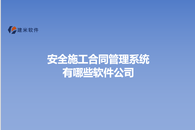 安全施工合同管理系统有哪些软件公司