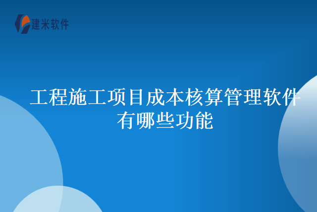 工程施工项目成本核算管理软件有哪些功能