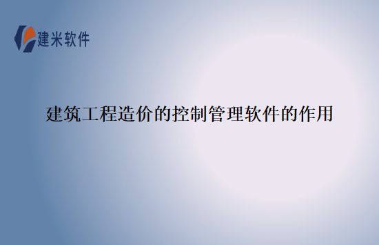 建筑工程造价的控制管理软件的作用