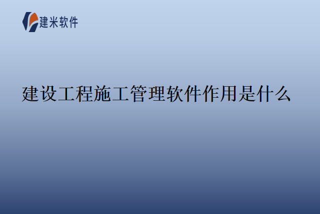 建设工程施工管理软件作用是什么