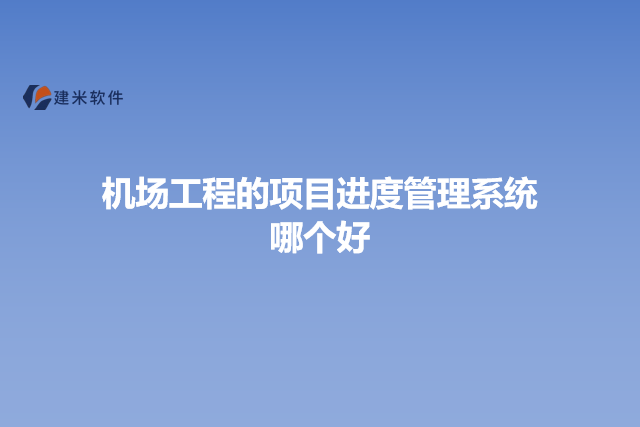 机场工程的项目进度管理系统哪个好