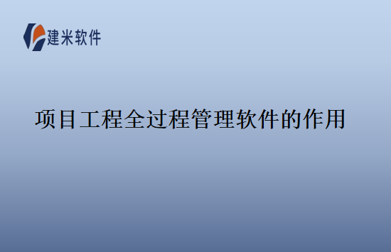 项目工程全过程管理软件的作用
