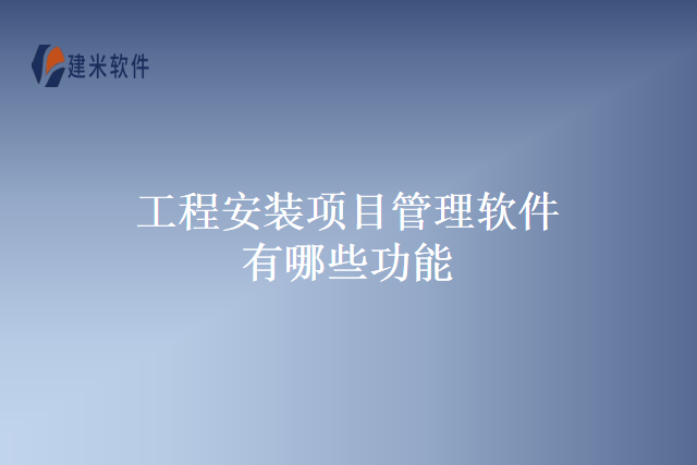 工程安装项目管理软件有哪些功能