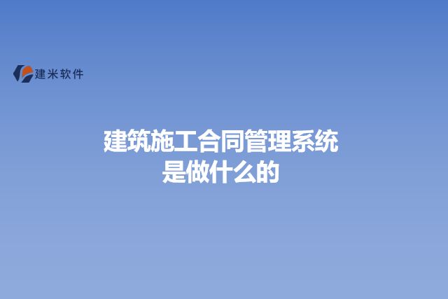 建筑施工合同管理系统是做什么的