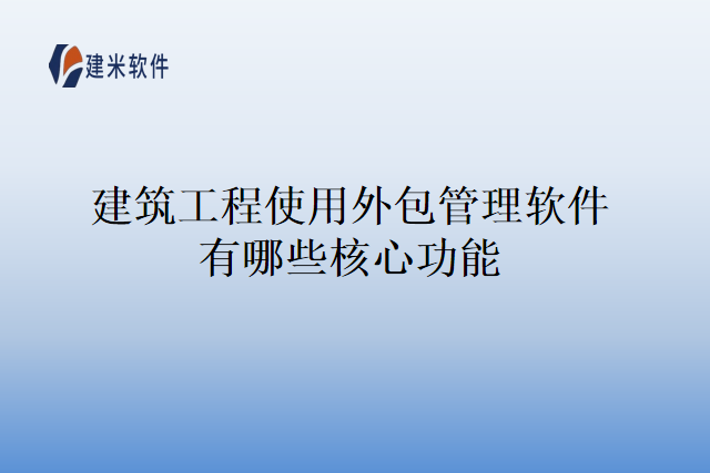建筑工程使用外包管理软件有哪些核心功能