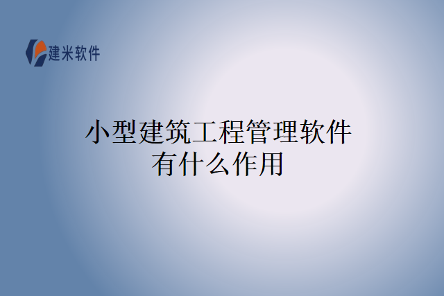 小型建筑工程管理软件有什么作用