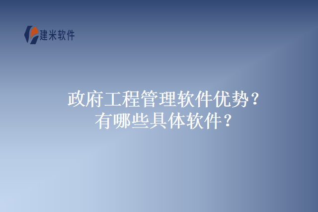 政府工程管理软件优势？有哪些具体软件？