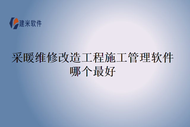 采暖维修改造工程施工管理软件哪个最好