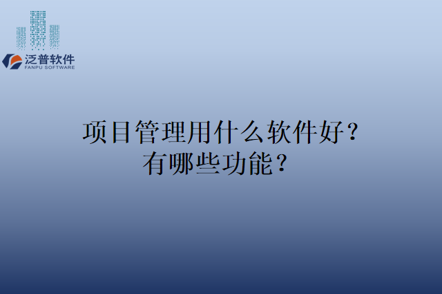 项目管理用什么软件好？有哪些功能？