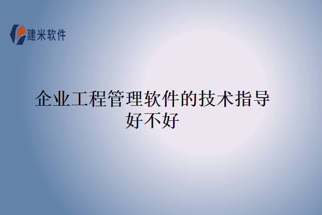 企业工程管理软件的技术指导好不好