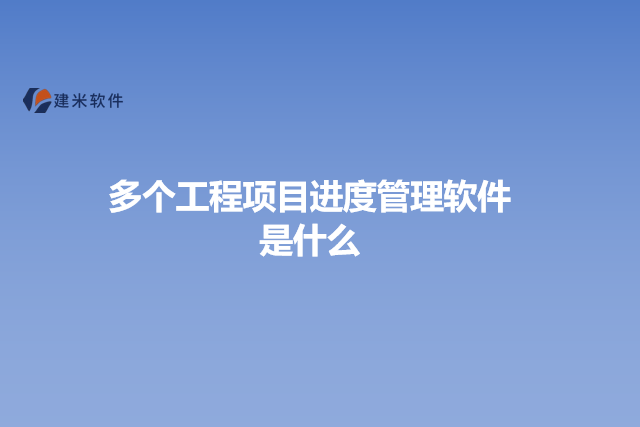 多个工程项目进度管理软件是什么