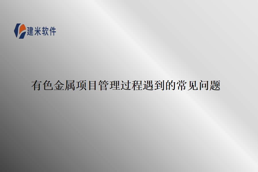 有色金属项目管理过程会遇到的一些常见问题：