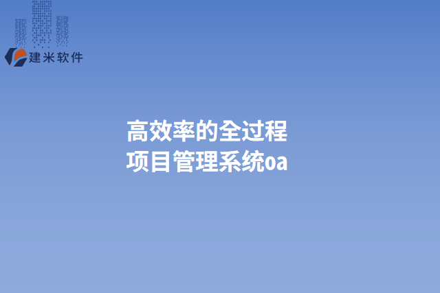 高效率的全过程项目管理系统oa