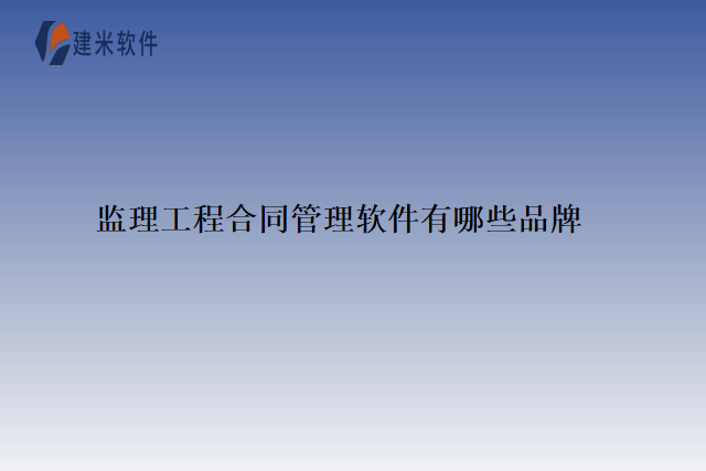 监理工程合同管理软件有哪些品牌