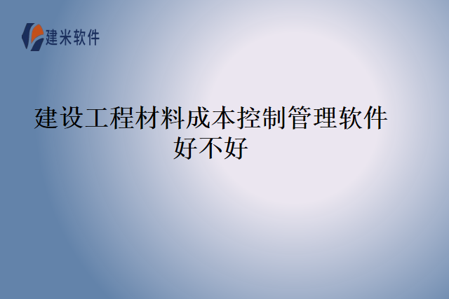 建设工程材料成本控制管理软件好不好